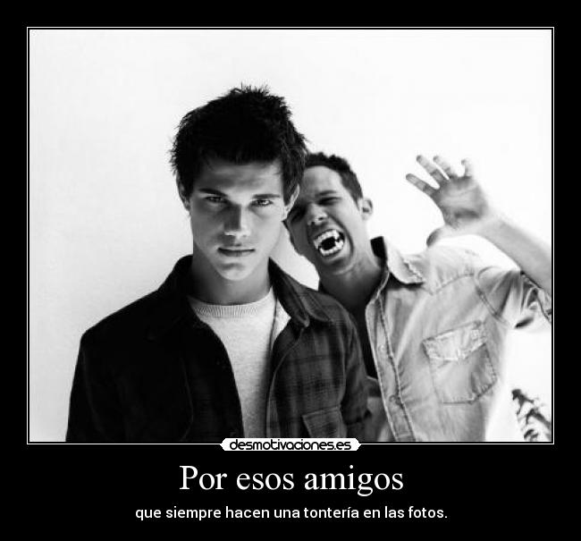 Por esos amigos - que siempre hacen una tontería en las fotos.