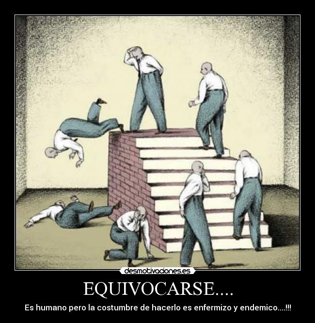 EQUIVOCARSE.... - Es humano pero la costumbre de hacerlo es enfermizo y endemico....!!!