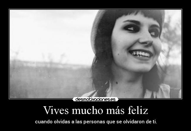 Vives mucho más feliz - cuando olvidas a las personas que se olvidaron de ti.