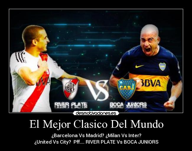 El Mejor Clasico Del Mundo - ¿Barcelona Vs Madrid? ¿Milan Vs Inter?
¿United Vs City?  Pff.... RIVER PLATE Vs BOCA JUNIORS