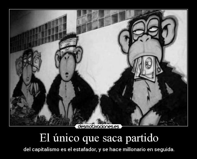 El único que saca partido - del capitalismo es el estafador, y se hace millonario en seguida.