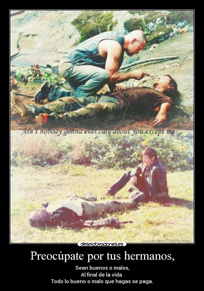 Preocúpate por tus hermanos, - Sean buenos o malos,
Al final de la vida 
Todo lo bueno o malo que hagas se paga.