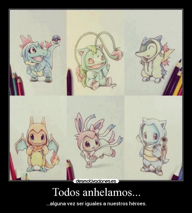 carteles todos anhelamos alguna vez ser iguales nuestros heroes vida suenos crecer anime otaku pokemon desmotivaciones