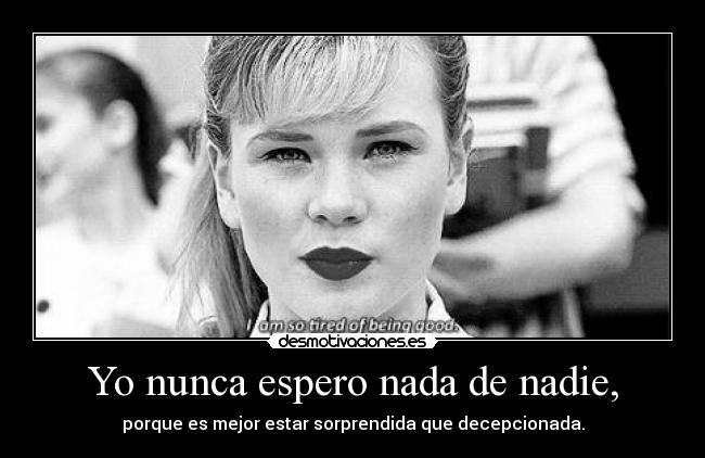 Yo nunca espero nada de nadie, -