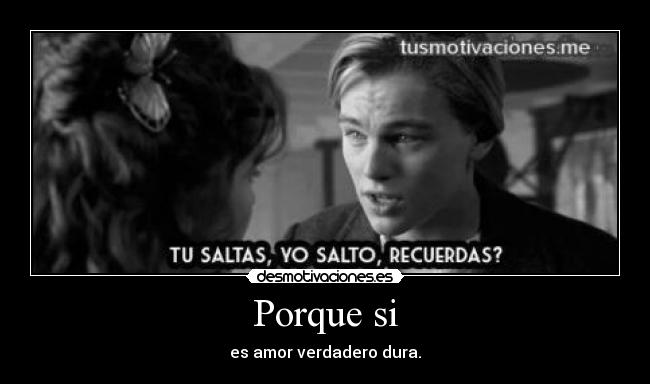 Porque si - es amor verdadero dura.