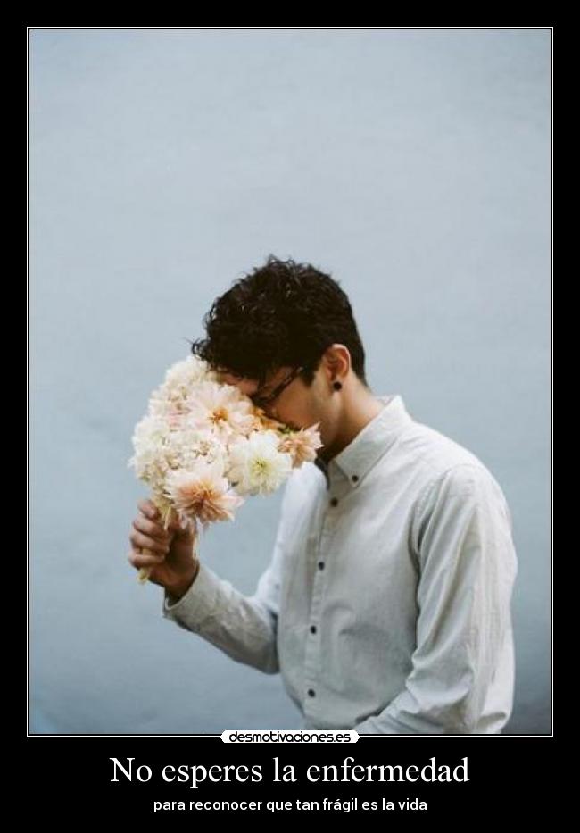No esperes la enfermedad - para reconocer que tan frágil es la vida