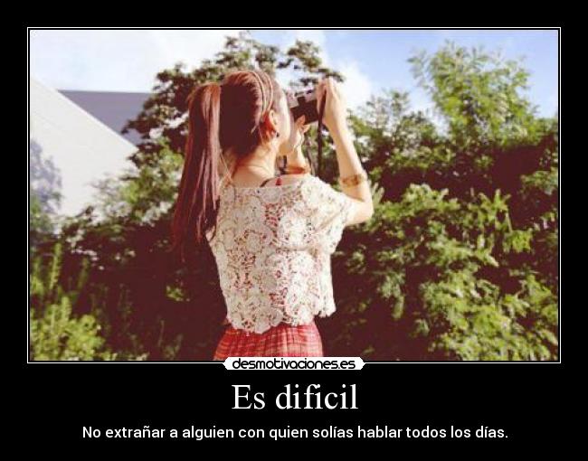 Es dificil - No extrañar a alguien con quien solías hablar todos los días.