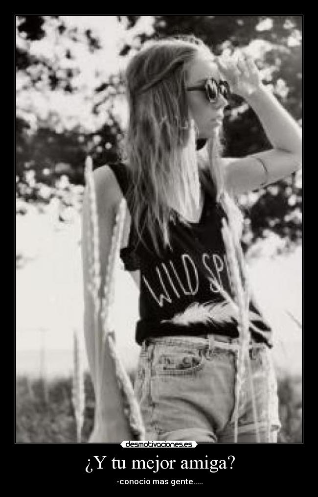 ¿Y tu mejor amiga? - -conocio mas gente.....