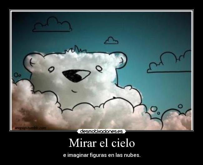 Mirar el cielo - e imaginar figuras en las nubes.