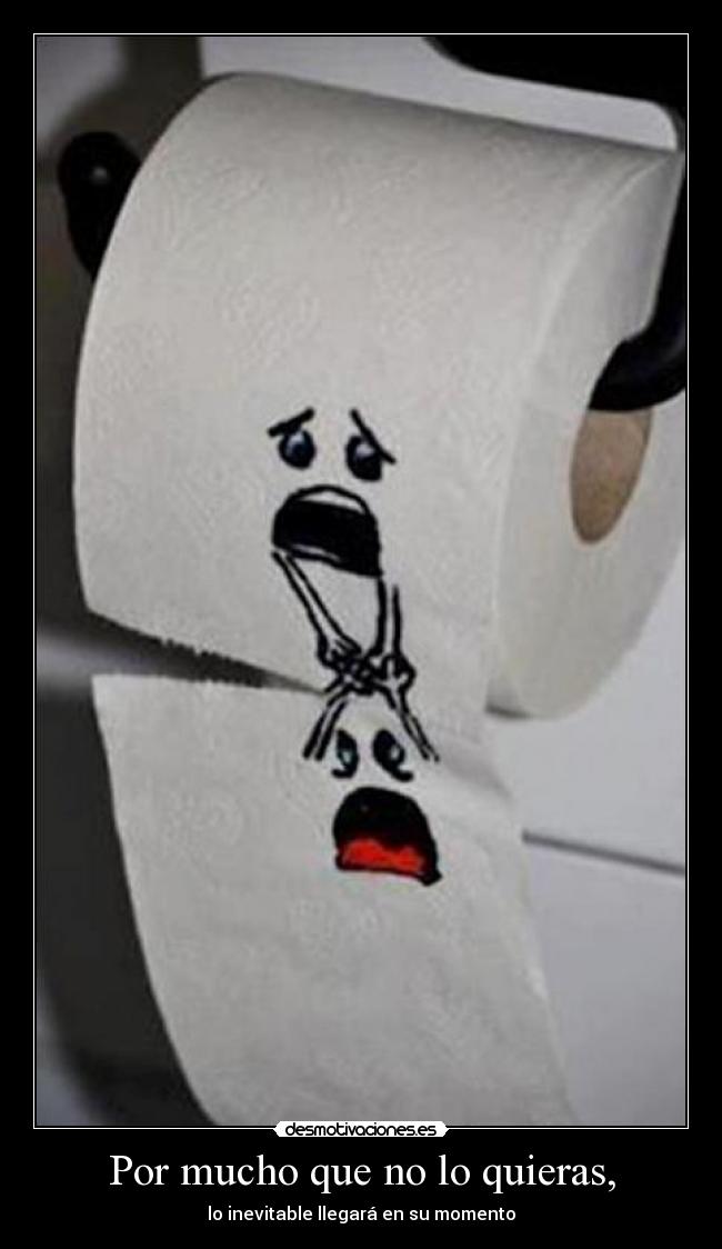 Por mucho que no lo quieras, - lo inevitable llegará en su momento
