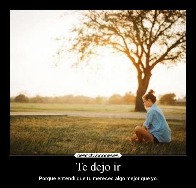 Te dejo ir - Porque entendí que tu mereces algo mejor que yo.