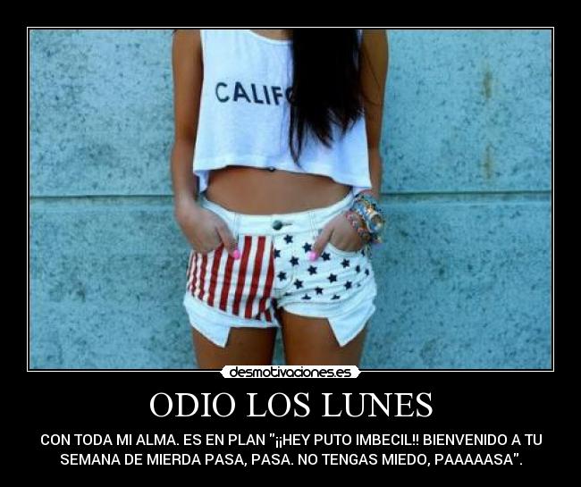 ODIO LOS LUNES - CON TODA MI ALMA. ES EN PLAN ¡¡HEY PUTO IMBECIL!! BIENVENIDO A TU
SEMANA DE MIERDA PASA, PASA. NO TENGAS MIEDO, PAAAAASA.
