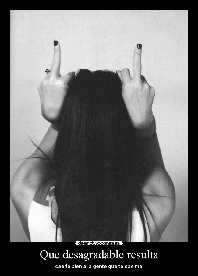 Que desagradable resulta -