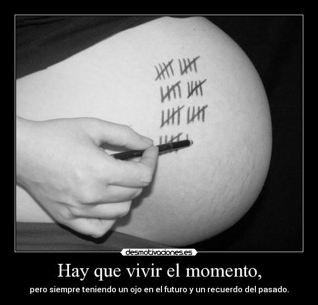 Hay que vivir el momento, -