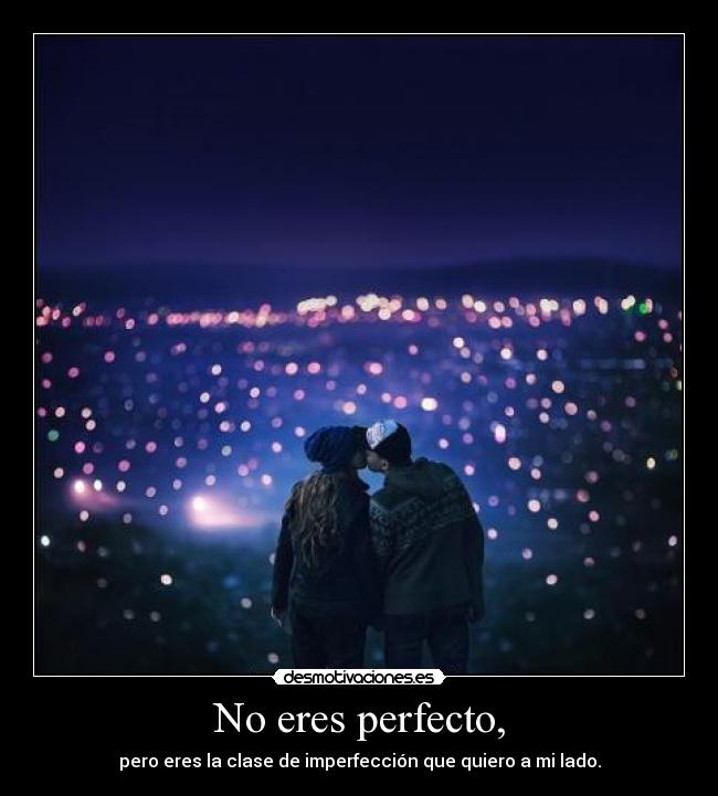 No eres perfecto, - pero eres la clase de imperfección que quiero a mi lado.