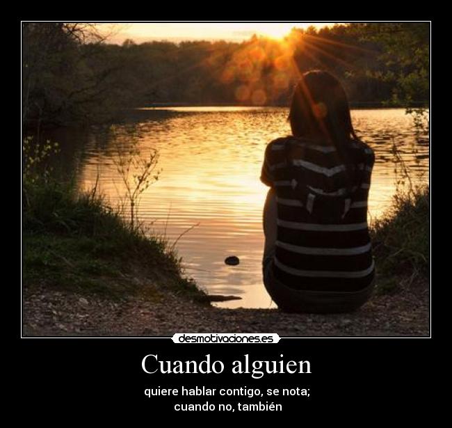Cuando alguien - quiere hablar contigo, se nota;
cuando no, también