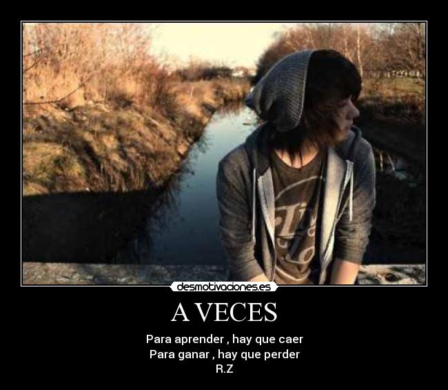 A VECES - Para aprender , hay que caer
Para ganar , hay que perder
R.Z