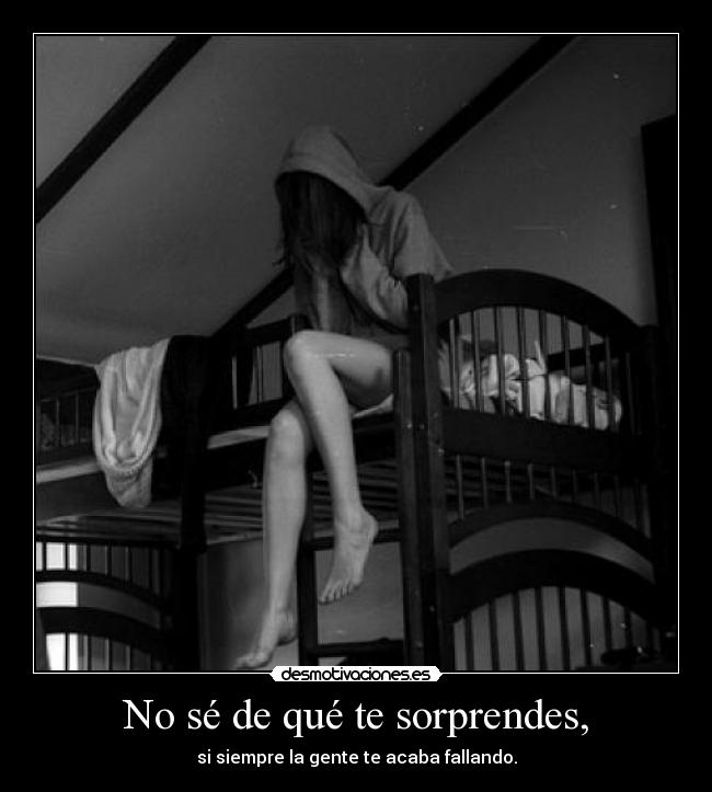 No sé de qué te sorprendes, -