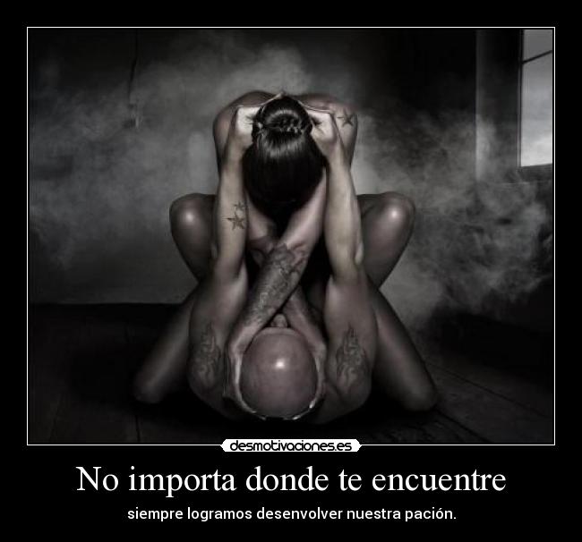 No importa donde te encuentre - siempre logramos desenvolver nuestra pación.