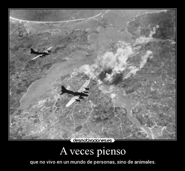 A veces pienso - que no vivo en un mundo de personas, sino de animales.