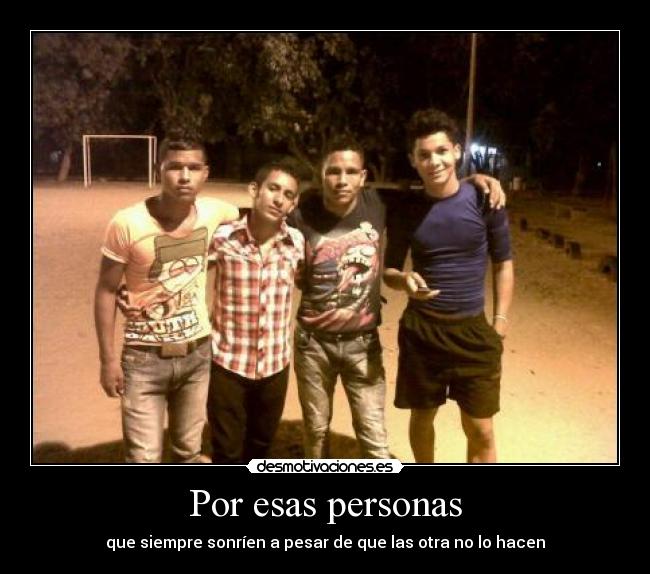 Por esas personas - que siempre sonríen a pesar de que las otra no lo hacen