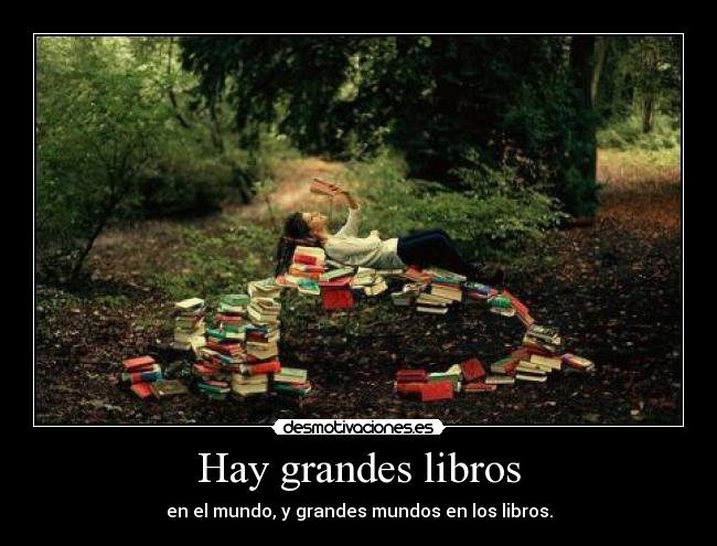 Hay grandes libros - en el mundo, y grandes mundos en los libros.
