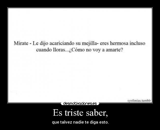 Es triste saber, - que talvez nadie te diga esto.