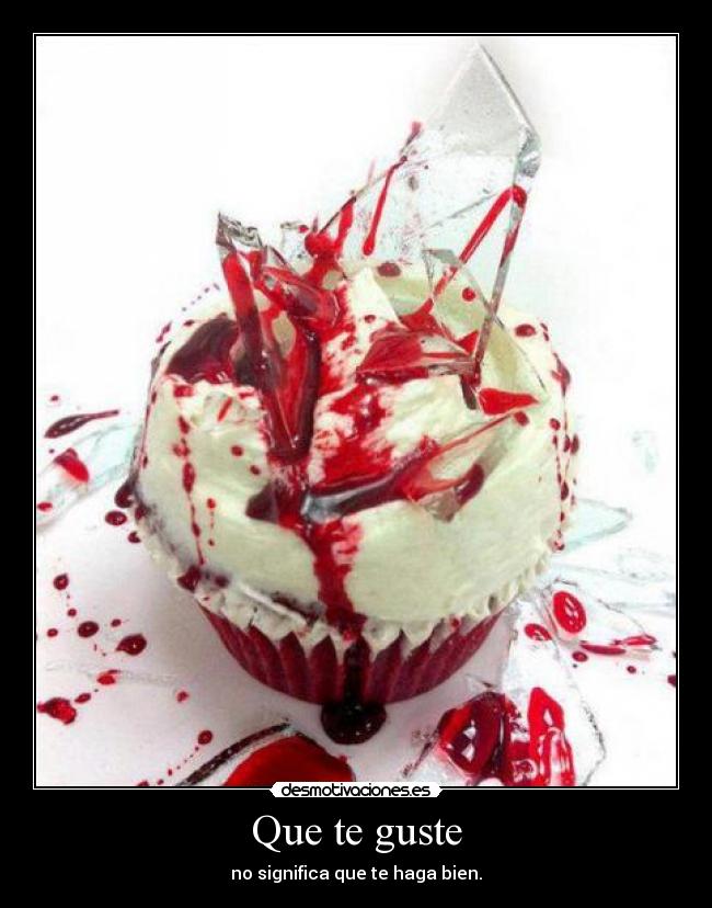 Que te guste - no significa que te haga bien.