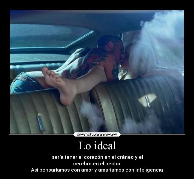 Lo ideal - sería tener el corazón en el cráneo y el
cerebro en el pecho.
Así pensaríamos con amor y amaríamos con inteligencia