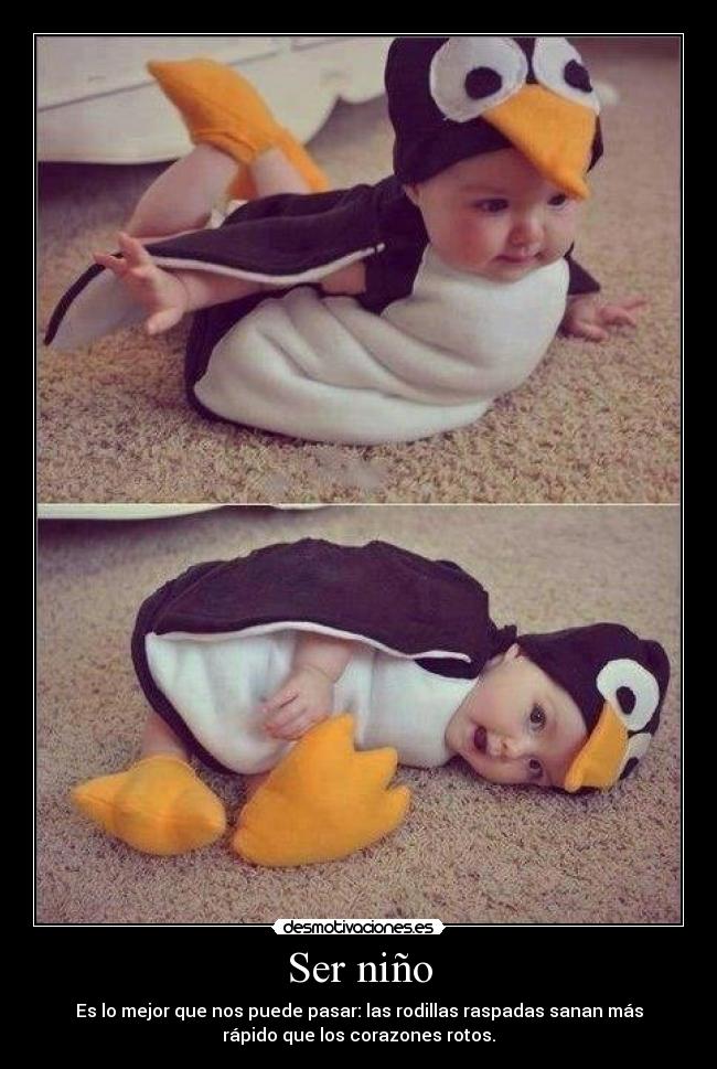 Ser niño - Es lo mejor que nos puede pasar: las rodillas raspadas sanan más
rápido que los corazones rotos.