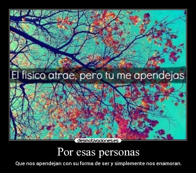 Por esas personas - Que nos apendejan con su forma de ser y simplemente nos enamoran.