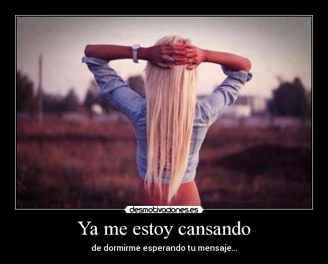 Ya me estoy cansando - de dormirme esperando tu mensaje...