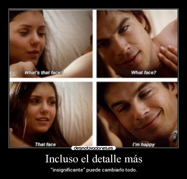 Incluso el detalle más - insignificante puede cambiarlo todo.