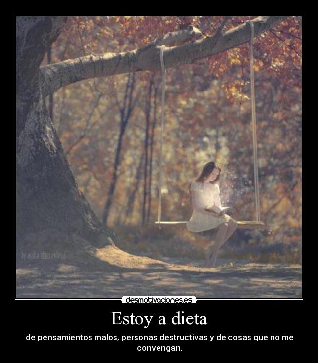 Estoy a dieta - de pensamientos malos, personas destructivas y de cosas que no me convengan.