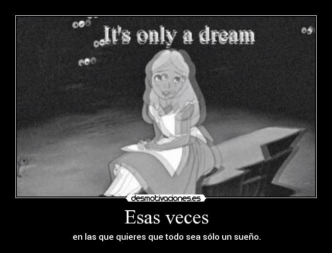 Esas veces - en las que quieres que todo sea sólo un sueño.