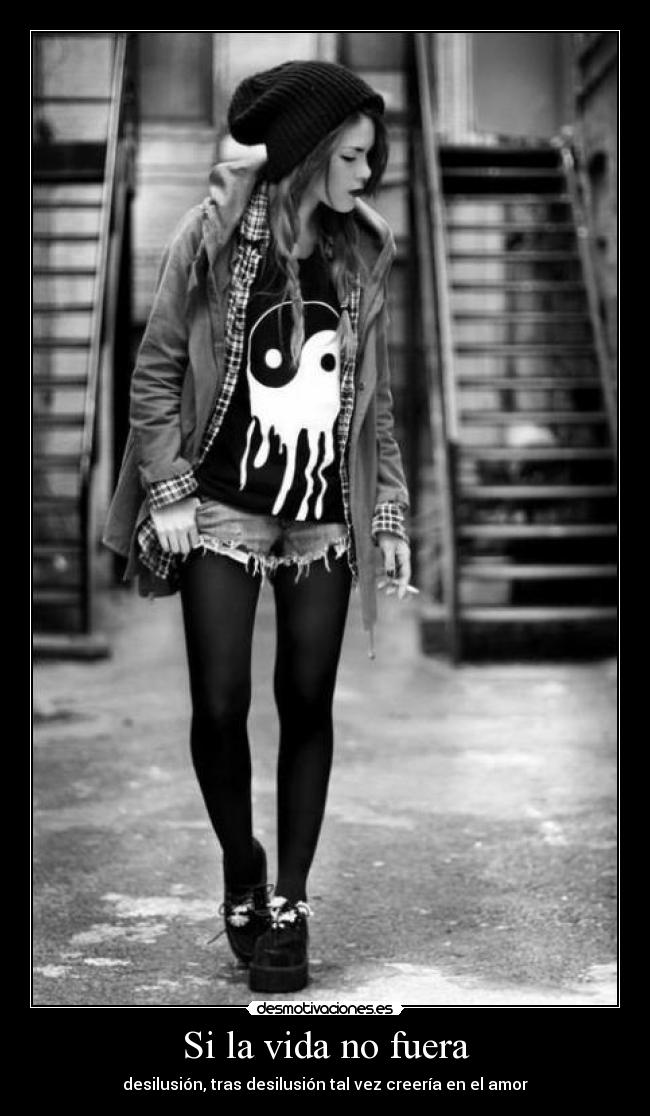 Si la vida no fuera - desilusión, tras desilusión tal vez creería en el amor