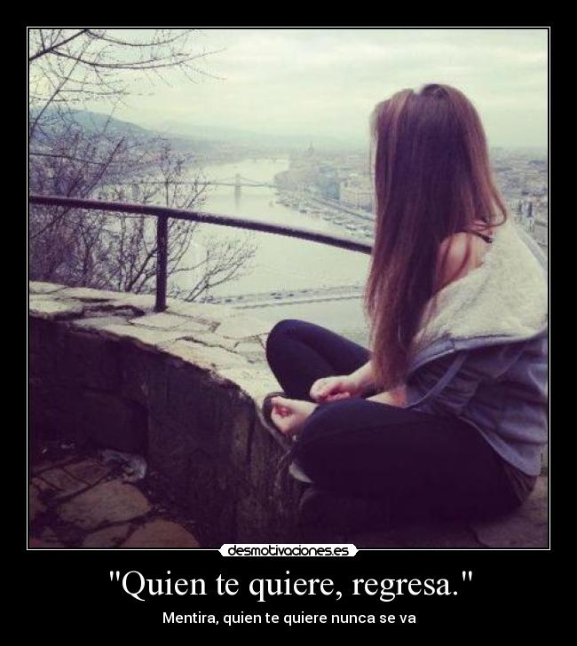 Quien te quiere, regresa. - Mentira, quien te quiere nunca se va