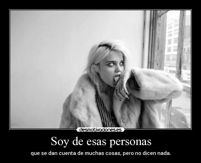 Soy de esas personas - que se dan cuenta de muchas cosas, pero no dicen nada.