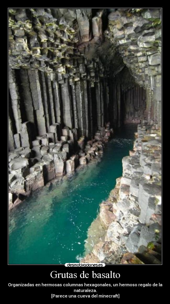 Grutas de basalto - Organizadas en hermosas columnas hexagonales, un hermoso regalo de la
naturaleza.
[Parece una cueva del minecraft]