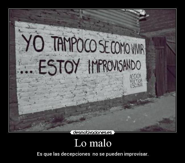 Lo malo - Es que las decepciones no se pueden improvisar.