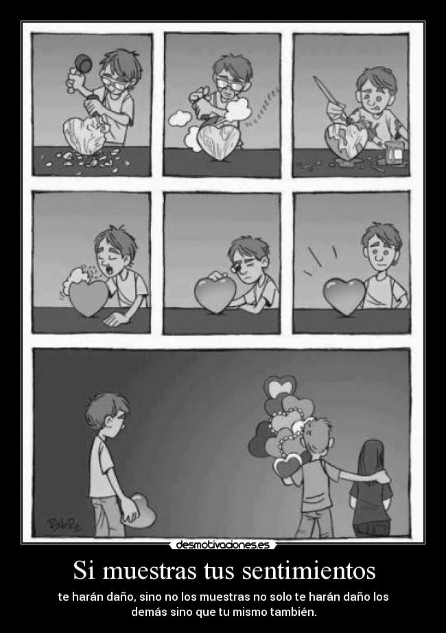 Si muestras tus sentimientos - te harán daño, sino no los muestras no solo te harán daño los
demás sino que tu mismo también.