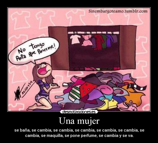 Una mujer - se baña, se cambia, se cambia, se cambia, se cambia, se cambia, se
cambia, se maquilla, se pone perfume, se cambia y se va.