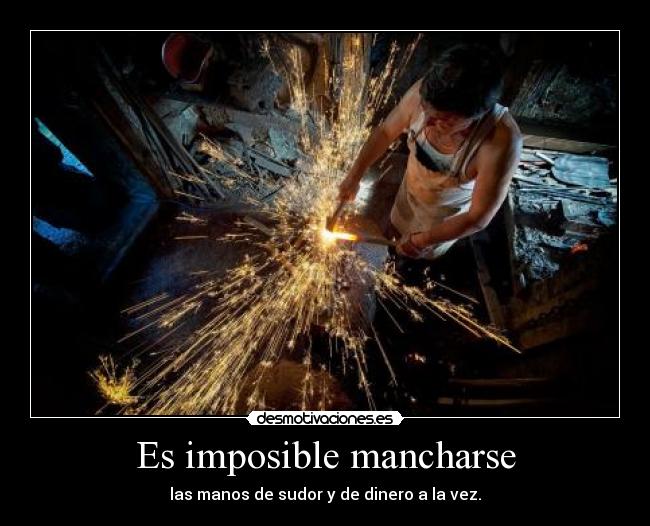 Es imposible mancharse - las manos de sudor y de dinero a la vez.