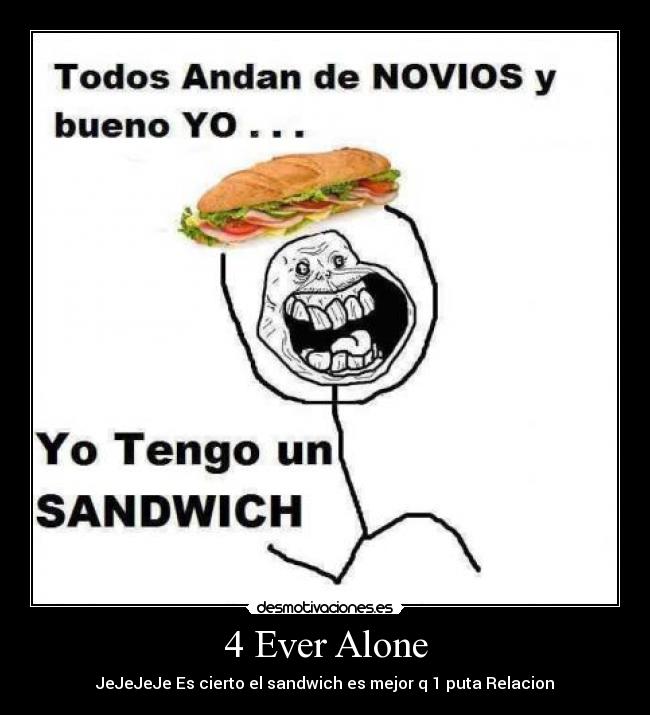 4 Ever Alone - JeJeJeJe Es cierto el sandwich es mejor q 1 puta Relacion
