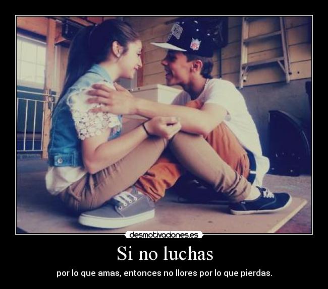 Si no luchas - por lo que amas, entonces no llores por lo que pierdas.