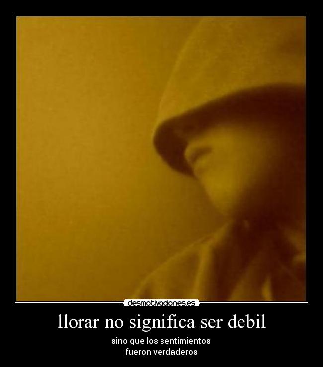 llorar no significa ser debil - sino que los sentimientos 
fueron verdaderos