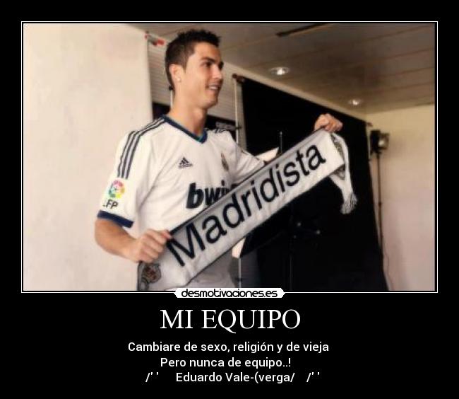 MI EQUIPO - Cambiare de sexo, religión y de vieja
Pero nunca de equipo..!
̵͇̿̿/̿̿ ̿ ̿̿Eduardo Vale-(verga/̵͇̿̿/̿̿ ̿ ̿̿
