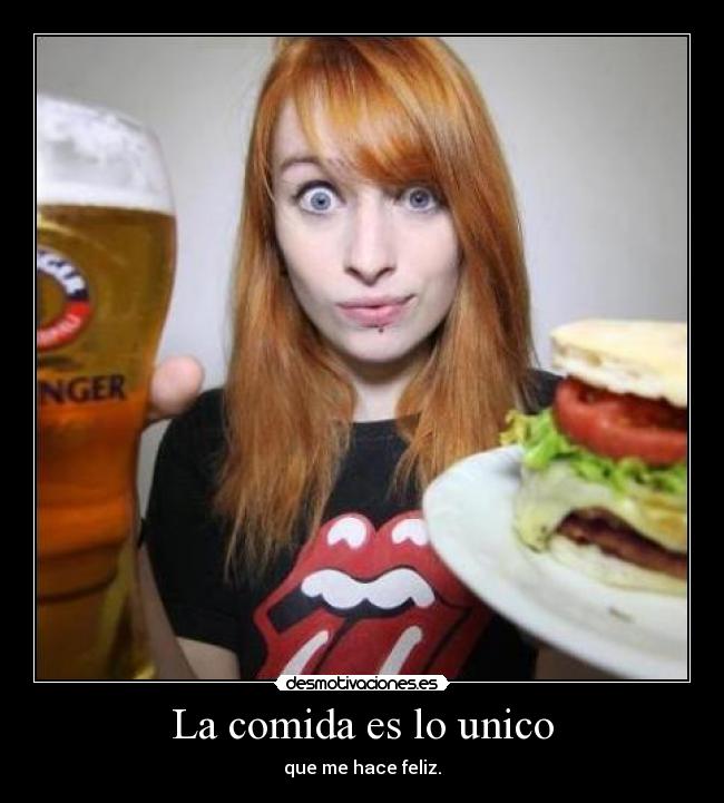 La comida es lo unico - que me hace feliz.