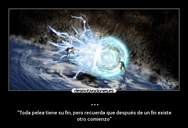 ... - Toda pelea tiene su fin, pero recuerda que después de un fin existe otro comienzo