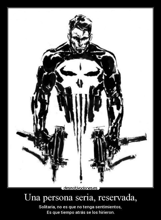Una persona seria, reservada, - Solitaria, no es que no tenga sentimientos,
Es que tiempo atrás se los hirieron.